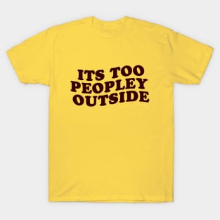 its too peopley outside T-Shirt